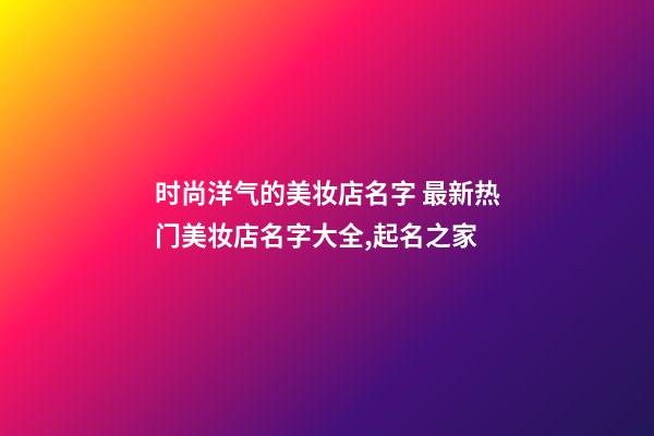 时尚洋气的美妆店名字 最新热门美妆店名字大全,起名之家-第1张-店铺起名-玄机派